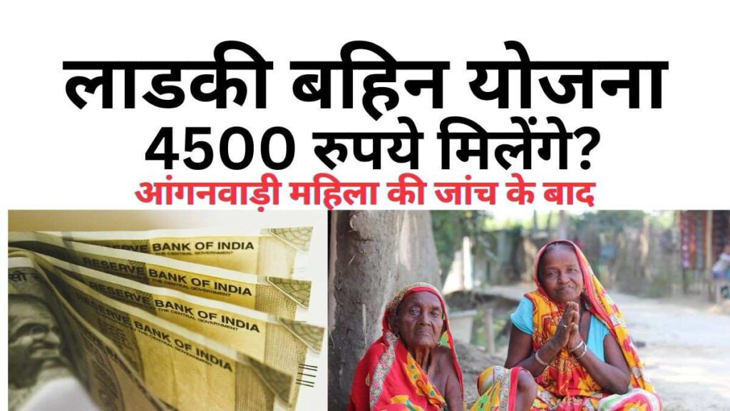 Ladki Bahin Yojna ke tahat 4500 rupees ek sath milne ki charcha, anganwadi janch ke bad payment update